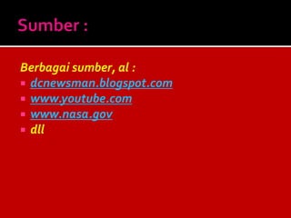 Berbagai sumber, al :
 dcnewsman.blogspot.com
 www.youtube.com
 www.nasa.gov
 dll
 