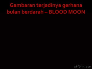 Gambaran terjadinya gerhana
bulan berdarah – BLOOD MOON
 