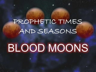 BLOOD MOONS
PROPHETIC TIMES
AND SEASONS
 