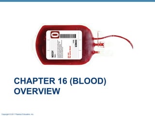 CHAPTER 16 (BLOOD)
OVERVIEW
Copyright © 2011 Pearson Education, Inc.

 