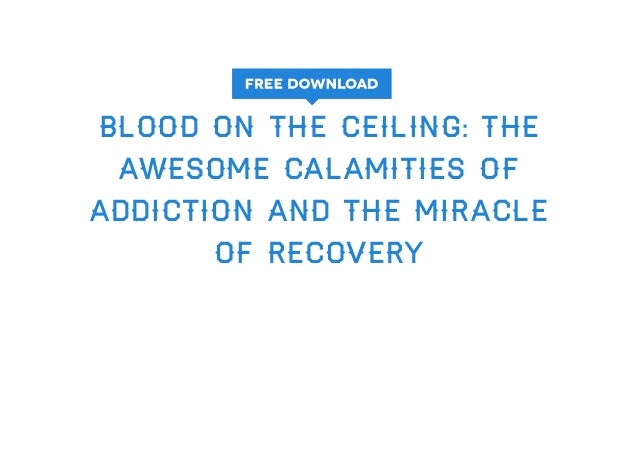 Get Blood On The Ceiling The Awesome Calamities Of Addiction