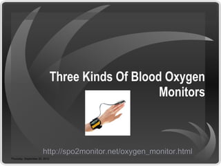Three Kinds Of Blood Oxygen
                                                   Monitors



                       http://spo2monitor.net/oxygen_monitor.html
Thursday, September 20, 2012
 