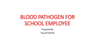 BLOOD PATHOGEN FOR
SCHOOL EMPLOYEE
Prepared By
Yousef Elshrek
 