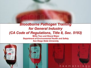 Bloodborne Pathogen Training
for General Industry
(CA Code of Regulations, Title 8, Sec. 5193)
Millie Tran and Sheryl Major
Department of Environmental Health and Safety
San Diego State University

 