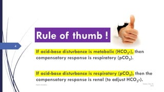 Rule of thumb !
If acid-base disturbance is metabolic (HCO3-), then
compensatory response is respiratory (pCO2).
If acid-base disturbance is respiratory (pCO2), then the
compensatory response is renal (to adjust HCO3-).
Sunday, May 22,
2016
Rajesh Chaudhary
4
 