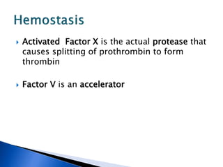  Activated Factor X is the actual protease that
causes splitting of prothrombin to form
thrombin
 Factor V is an accelerator
 