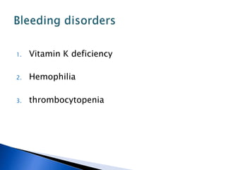 1. Vitamin K deficiency
2. Hemophilia
3. thrombocytopenia
 
