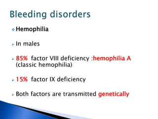  Hemophilia
 In males
 85% factor VIII deficiency :hemophilia A
(classic hemophilia)
 15% factor IX deficiency
 Both factors are transmitted genetically
 