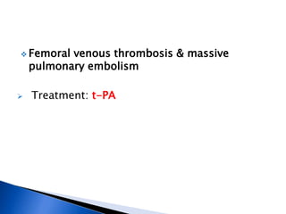  Femoral venous thrombosis & massive
pulmonary embolism
 Treatment: t-PA
 
