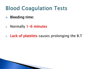 Bleeding time:
 Normally 1-6 minutes
 Lack of platelets causes prolonging the B.T
 