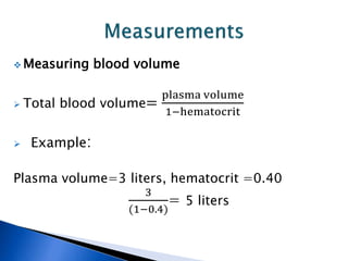  Measuring blood volume
 Total blood volume=
plasma volume
1−hematocrit
 Example:
Plasma volume=3 liters, hematocrit =0.40
3
(1−0.4)
= 5 liters
 