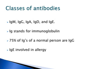  IgM, IgG, IgA, IgD, and IgE.
 Ig stands for immunoglobulin
 75% of Ig’s of a normal person are IgG
 IgE involved in allergy
 