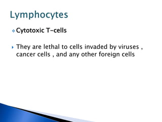  Cytotoxic T-cells
 They are lethal to cells invaded by viruses ,
cancer cells , and any other foreign cells
 