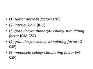 • (1) tumor necrosis factor (TNF)
• (2) interleukin-1 (IL-1)
• (3) granulocyte-monocyte colony-stimulating
factor (GM-CSF)
• (4) granulocyte colony-stimulating factor (G-
CSF)
• (5) monocyte colony-stimulating factor (M-
CSF)
 