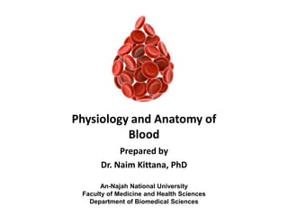 Physiology and Anatomy of
Blood
Prepared by
Dr. Naim Kittana, PhD
An-Najah National University
Faculty of Medicine and Health Sciences
Department of Biomedical Sciences
 