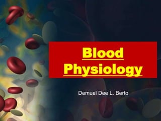 Blood
Physiology
 Demuel Dee L. Berto
 