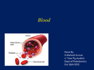 Blood
Done By
A Mahesh Kumar
1st
Year Pg student
Dept of Pedodontics
Drs S&N SIDS
1
 