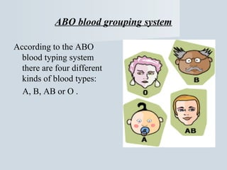 ABO blood grouping system
According to the ABO
blood typing system
there are four different
kinds of blood types:
A, B, AB or O .

 