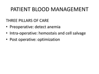PATIENT BLOOD MANAGEMENT
THREE PILLARS OF CARE
• Preoperative: detect anemia
• Intra-operative: hemostais and cell salvage
• Post operative: optimization
 