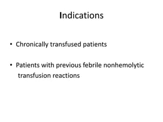 Indications
• Chronically transfused patients
• Patients with previous febrile nonhemolytic
transfusion reactions
 