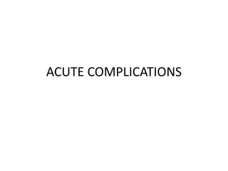 ACUTE COMPLICATIONS
 