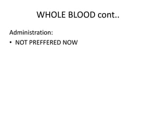WHOLE BLOOD cont..
Administration:
• NOT PREFFERED NOW
 