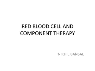 RED BLOOD CELL AND
COMPONENT THERAPY
NIKHIL BANSAL
 