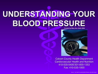 UNDERSTANDING YOUR
  BLOOD PRESSURE  Created by Mary Ann Gallo 2004




          Calvert County Health Department
          Cardiovascular Health and Nutrition
             410-535-5400/301-855-1353
                  Fax: 410-535-1955
                            Source: Your Guide To Lowering Blood Pressure, www.nhlbi.nih.govc
 