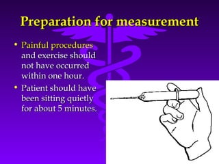 PPrreeppaarraattiioonn ffoorr mmeeaassuurreemmeenntt 
• PPaaiinnffuull pprroocceedduurreess 
aanndd eexxeerrcciissee sshhoouulldd 
nnoott hhaavvee ooccccuurrrreedd 
wwiitthhiinn oonnee hhoouurr.. 
• PPaattiieenntt sshhoouulldd hhaavvee 
bbeeeenn ssiittttiinngg qquuiieettllyy 
ffoorr aabboouutt 55 mmiinnuutteess.. 
Source: Your Guide To Lowering Blood Pressure, www.nhlbi.nih.govc 
 