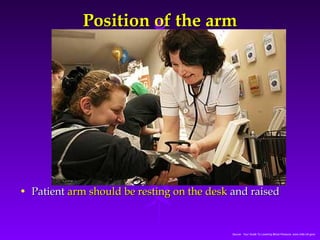 PPoossiittiioonn ooff tthhee aarrmm 
• PPaattiieenntt aarrmm sshhoouulldd bbee rreessttiinngg oonn tthhee ddeesskk aanndd rraaiisseedd 
Source: Your Guide To Lowering Blood Pressure, www.nhlbi.nih.govc 
 