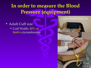 In order ttoo mmeeaassuurree tthhee BBlloooodd 
PPrreessssuurree ((eeqquuiippmmeenntt)) 
Source: Your Guide To Lowering Blood Pressure, www.nhlbi.nih.govc 
• AAdduulltt CCuuffff ssiizzee 
• CCuuffff WWiiddtthh:: 4400%% ooff 
lliimmbb''ss cciirrccuummffeerreennccee 
 