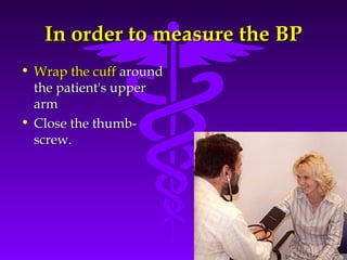 IInn oorrddeerr ttoo mmeeaassuurree tthhee BBPP 
Source: Your Guide To Lowering Blood Pressure, www.nhlbi.nih.govc 
• WWrraapp tthhee ccuuffff aarroouunndd 
tthhee ppaattiieenntt''ss uuppppeerr 
aarrmm 
• CClloossee tthhee tthhuummbb-- 
ssccrreeww.. 
 