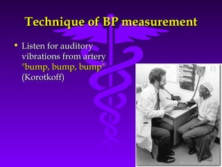 TTeecchhnniiqquuee ooff BBPP mmeeaassuurreemmeenntt 
• LLiisstteenn ffoorr aauuddiittoorryy 
vviibbrraattiioonnss ffrroomm aarrtteerryy 
""bbuummpp,, bbuummpp,, bbuummpp"" 
((KKoorroottkkooffff)) 
Source: Your Guide To Lowering Blood Pressure, www.nhlbi.nih.govc 
 