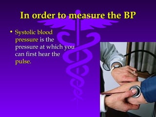 IInn oorrddeerr ttoo mmeeaassuurree tthhee BBPP 
Source: Your Guide To Lowering Blood Pressure, www.nhlbi.nih.govc 
• SSyyssttoolliicc bblloooodd 
pprreessssuurree iiss tthhee 
pprreessssuurree aatt wwhhiicchh yyoouu 
ccaann ffiirrsstt hheeaarr tthhee 
ppuullssee.. 
 