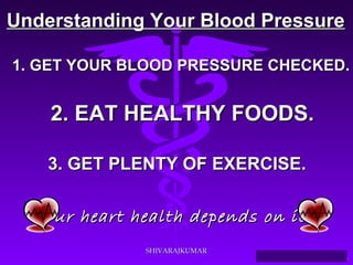 UUnnddeerrssttaannddiinngg YYoouurr BBlloooodd PPrreessssuurree 
1. GGEETT YYOOUURR BBLLOOOODD PPRREESSSSUURREE CCHHEECCKKEEDD.. 
22.. EEAATT HHEEAALLTTHHYY FFOOOODDSS.. 
33.. GGEETT PPLLEENNTTYY OOFF EEXXEERRCCIISSEE.. 
OOuurr hheeaarrtt hheeaalltthh ddeeppeennddss oonn iitt!! 
Source: Your Guide To Lowering Blood Pressure, www.nhlbi.nih.govc 
SSHHIIVVAARRAAJJKKUUMMAARR 
