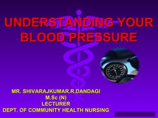 UUNNDDEERRSSTTAANNDDIINNGG YYOOUURR 
BBLLOOOODD PPRREESSSSUURREE 
Source: Your Guide To Lowering Blood Pressure, www.nhlbi.nih.govc 
MMRR.. SSHHIIVVAARRAAJJKKUUMMAARR..RR..DDAANNDDAAGGII 
MM..SScc ((NN)) 
LLEECCTTUURREERR 
DDEEPPTT.. OOFF CCOOMMMMUUNNIITTYY HHEEAALLTTHH NNUURRSSIINNGG 
 