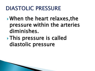  When the heart relaxes,the
pressure within the arteries
diminishes.
 This pressure is called
diastolic pressure
 