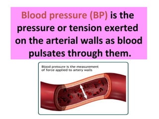 Blood pressure (BP) is the
pressure or tension exerted
on the arterial walls as blood
pulsates through them.
 
