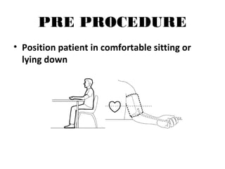 PRE PROCEDURE
• Position patient in comfortable sitting or
lying down
 