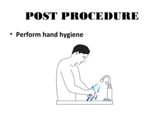 POST PROCEDURE
• Perform hand hygiene
 