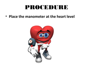 PROCEDURE
• Place the manometer at the heart level
 