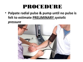PROCEDURE
• Palpate radial pulse & pump until no pulse is
felt to estimate PRELIMINARY systolic
pressure
 