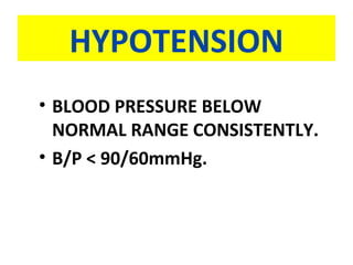 HYPOTENSION
• BLOOD PRESSURE BELOW
NORMAL RANGE CONSISTENTLY.
• B/P < 90/60mmHg.
 