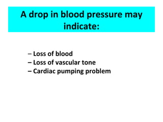 A drop in blood pressure may
indicate:
– Loss of blood
– Loss of vascular tone
– Cardiac pumping problem
 