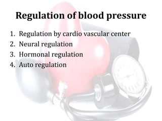 Regulation of blood pressure
1. Regulation by cardio vascular center
2. Neural regulation
3. Hormonal regulation
4. Auto regulation
 