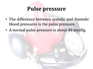 Pulse pressure
• The difference between systolic and diastolic
blood pressures is the pulse pressure.
• A normal pulse pressure is about 40 mmHg.
 