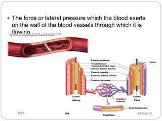  The force or lateral pressure which the blood exerts
on the wall of the blood vessels through which it is
flowing
18-Oct-19MKB
 