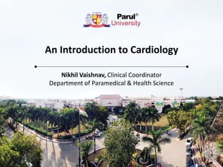 An Introduction to Cardiology
Nikhil Vaishnav, Clinical Coordinator
Department of Paramedical & Health Science
 