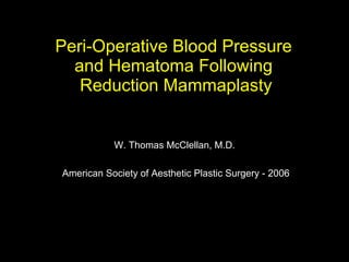Peri-Operative Blood Pressure  and Hematoma Following  Reduction Mammaplasty W. Thomas McClellan, M.D.  American Society of Aesthetic Plastic Surgery - 2006 