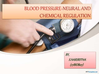 BLOOD PRESSURE-NEURAL AND
CHEMICAL REGULATION
BY,
S.HARSRITHA
(17BIOB07)
 